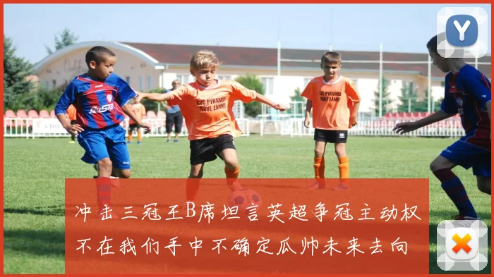 冲击三冠王B席坦言英超争冠主动权不在我们手中不确定瓜帅未来去向