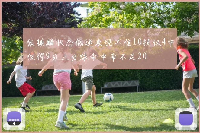 张镇麟状态低迷表现不佳10投仅4中仅得9分三分球命中率不足20