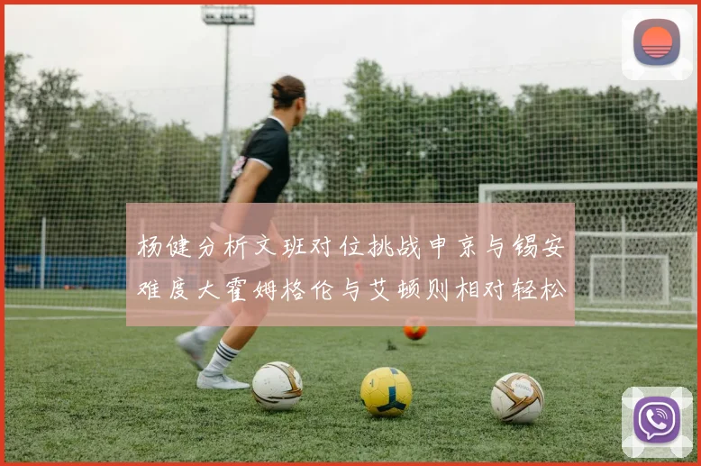 杨健分析文班对位挑战申京与锡安难度大霍姆格伦与艾顿则相对轻松