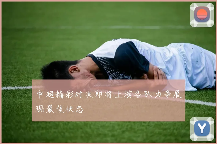 中超精彩对决即将上演各队力争展现最佳状态