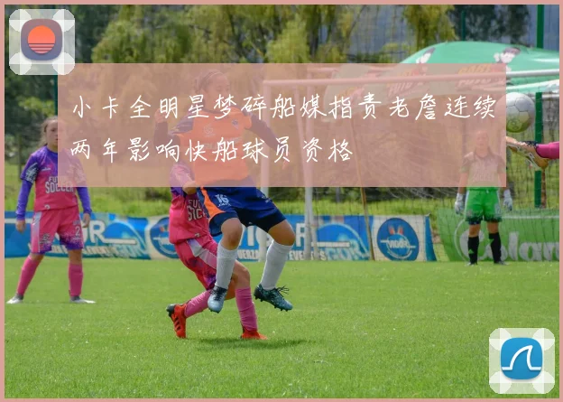 小卡全明星梦碎船媒指责老詹连续两年影响快船球员资格